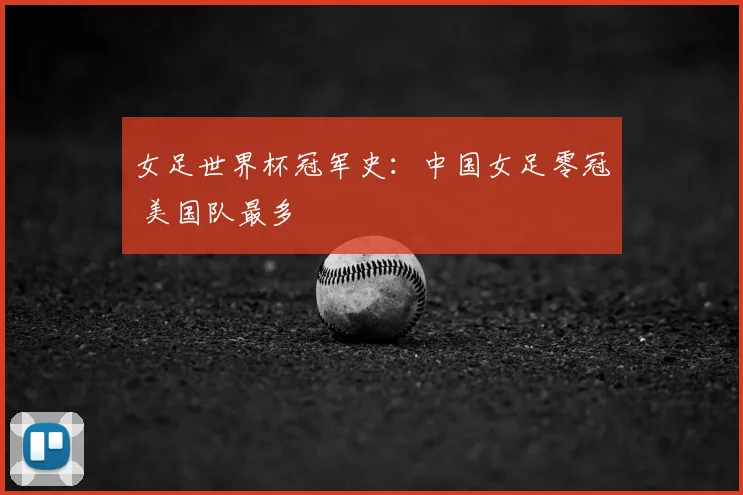 女足世界杯冠军史：中国女足零冠 美国队最多
