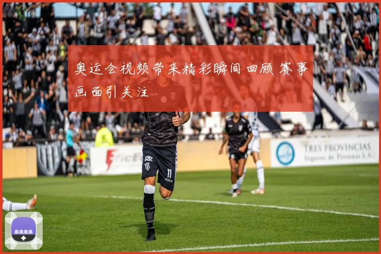 奥运会视频带来精彩瞬间回顾 赛事画面引关注
