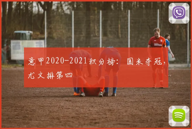 意甲2020-2021积分榜：国米夺冠，尤文排第四