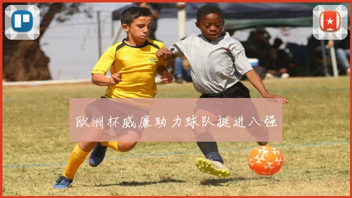 欧洲杯威廉助力球队挺进八强
