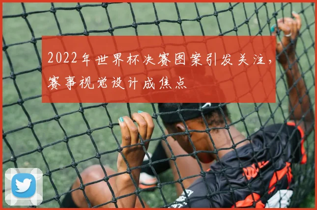 2022年世界杯决赛图案引发关注，赛事视觉设计成焦点