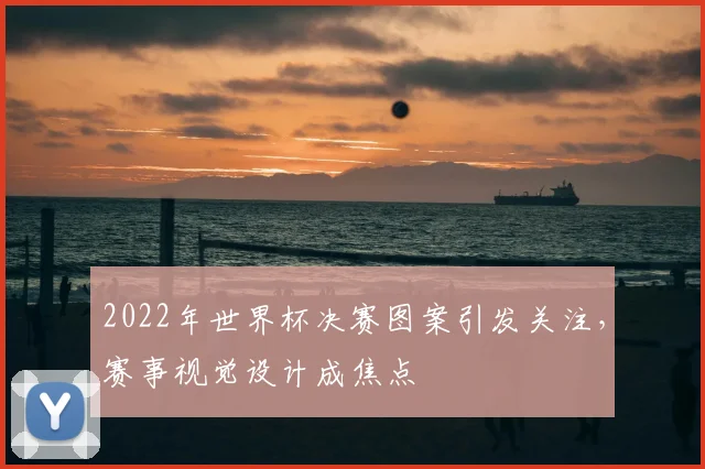 2022年世界杯决赛图案引发关注，赛事视觉设计成焦点
