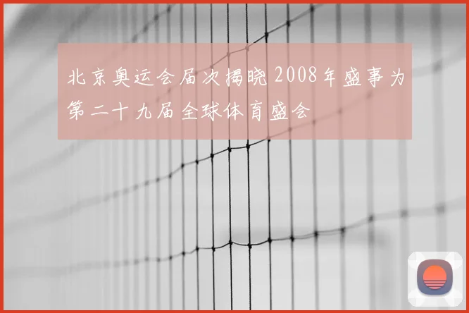 北京奥运会届次揭晓 2008年盛事为第二十九届全球体育盛会