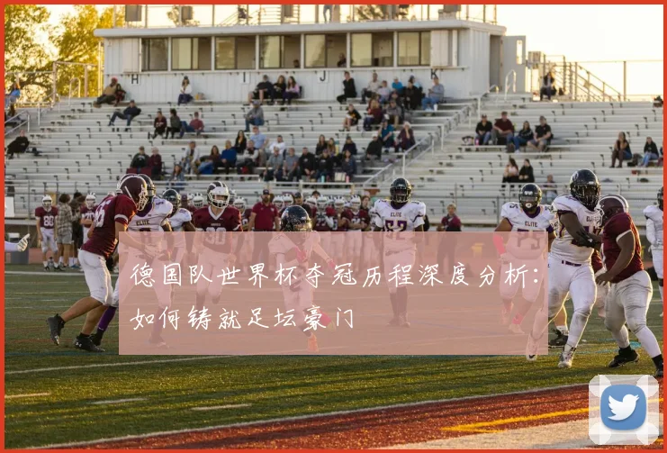 德国队世界杯夺冠历程深度分析：如何铸就足坛豪门