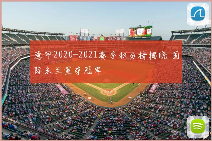 意甲2020-2021赛季积分榜揭晓 国际米兰重夺冠军